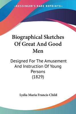 Biographical Sketches Of Great And Good Men: Designed For The Amusement And Instruction Of Young Persons (1829)