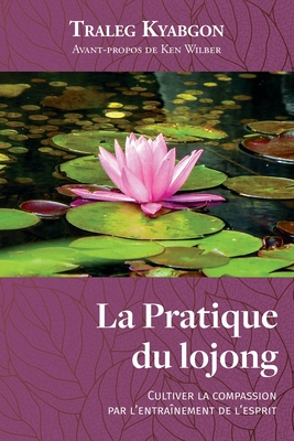 La Pratique du lojong: Cultiver la compassion par l'entraînement de l'esprit
