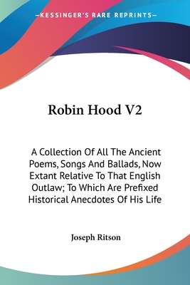 Robin Hood V2: A Collection Of All The Ancient Poems, Songs And Ballads, Now Extant Relative To That English Outlaw; To Which Are Pre