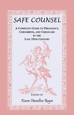 Safe Counsel: A Complete Guide to Pregnancy, Childbirth, and Childcare in the Late 19th Century