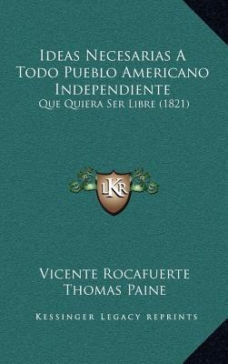 Ideas Necesarias A Todo Pueblo Americano Independiente: Que Quiera Ser Libre (1821)