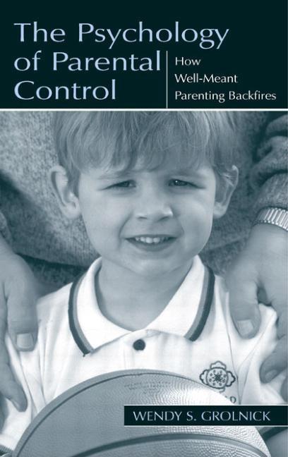 The Psychology of Parental Control: How Well-meant Parenting Backfires
