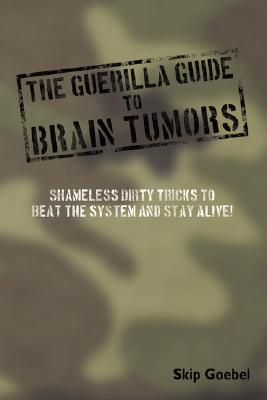 Guerilla Guide to Brain Tumors: Shameless Dirty Tricks to Beat the System and Stay Alive!