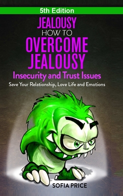 Jealousy: How To Overcome Jealousy, Insecurity and Trust Issues - Save Your Relationship, Love Life and Emotions