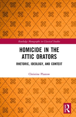 Homicide in the Attic Orators: Rhetoric, Ideology, and Context