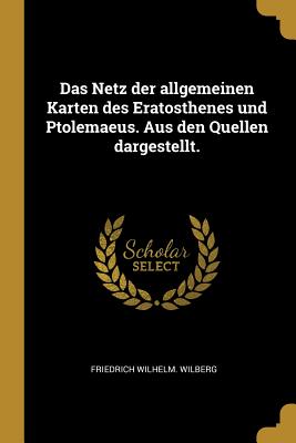 Das Netz der allgemeinen Karten des Eratosthenes und Ptolemaeus. Aus den Quellen dargestellt.