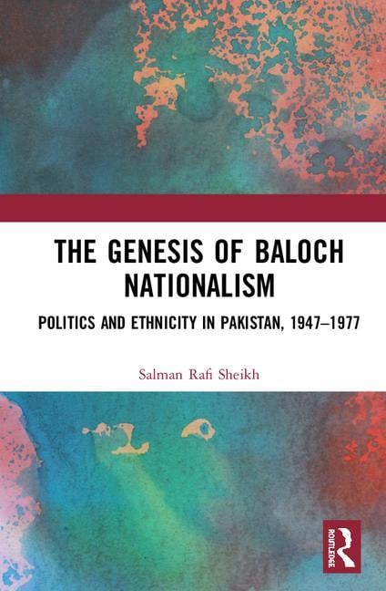 The Genesis of Baloch Nationalism: Politics and Ethnicity in Pakistan, 1947-1977