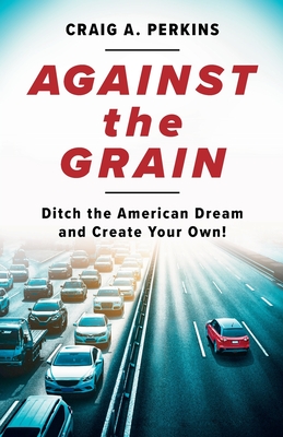 Against the Grain: Ditch the American Dream and Create Your Own!