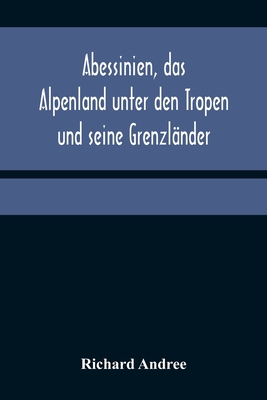 Abessinien, das Alpenland unter den Tropen und seine Grenzländer