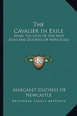 The Cavalier in Exile: Being the Lives of the First Duke and Duchess of Newcastle