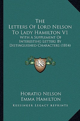 The Letters of Lord Nelson to Lady Hamilton V1: With a Supplement of Interesting Letters by Distinguished Characters (1814)