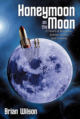 Honeymoon on the Moon: A Novel of Romance, Science Fiction, and Comedy
