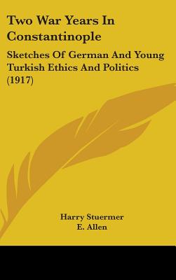 Two War Years In Constantinople: Sketches Of German And Young Turkish Ethics And Politics (1917)