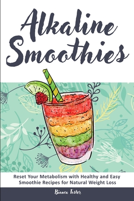 Alkaline Smoothies: Reset Your Metabolism with Healthy and Easy Smoothie Recipes for Natural Weight Loss