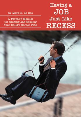 Having a Job Just Like Recess: A Parent's Manual for Guiding and Gracing Your Child's Career Path
