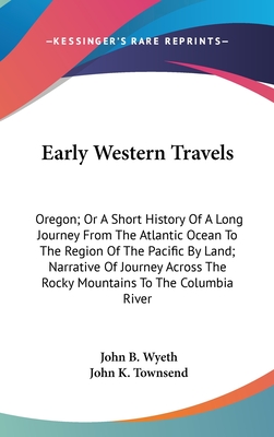 Early Western Travels: Oregon; Or A Short History Of A Long Journey From The Atlantic Ocean To The Region Of The Pacific By Land; Narrative Of Journey
