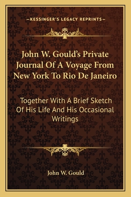 John W. Gould's Private Journal Of A Voyage From New York To Rio De Janeiro: Together With A Brief Sketch Of His Life And His Occasional Writings