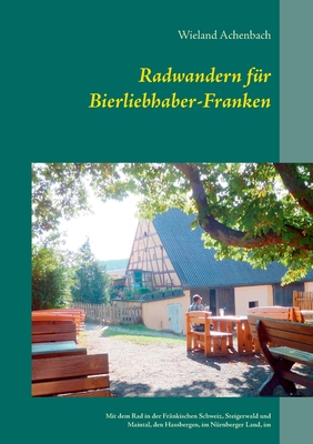 Radwandern für Bierliebhaber-Franken: Mit dem Rad in der Fränkischen Schweiz, Steigerwald und Maintal, den Hassbergen, im Nürnberger Land, im Karpfenl