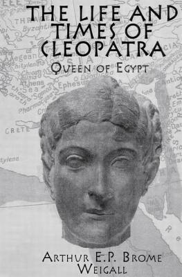 The Life and Times of Cleopatra: Queen of Egypt