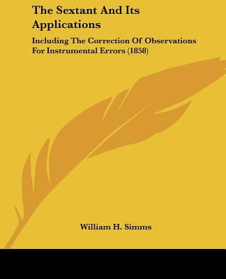 The Sextant And Its Applications: Including The Correction Of Observations For Instrumental Errors (1858)