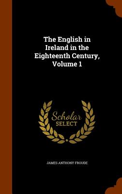 The English in Ireland in the Eighteenth Century, Volume 1