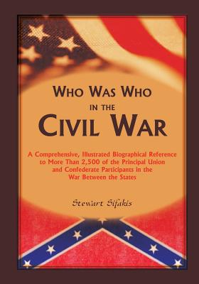 Who Was Who in the Civil War: A comprehensive, illustrated biographical reference to more than 2,500 of the principal Union and Confederate participan