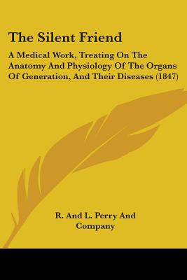 The Silent Friend: A Medical Work, Treating On The Anatomy And Physiology Of The Organs Of Generation, And Their Diseases (1847)