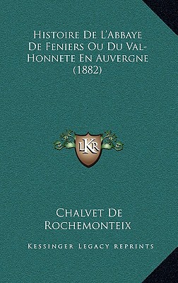 Histoire de L'Abbaye de Feniers Ou Du Val-Honnete En Auvergne (1882)