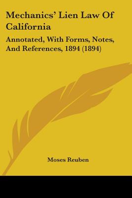Mechanics' Lien Law Of California: Annotated, With Forms, Notes, And References, 1894 (1894)