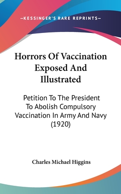 Horrors Of Vaccination Exposed And Illustrated: Petition To The President To Abolish Compulsory Vaccination In Army And Navy (1920)