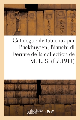 Catalogue de Tableaux Anciens Et Modernes Par Ou Attribués À Backhuysen, Bianchi Di Ferrare