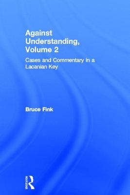 Against Understanding, Volume 2: Cases and Commentary in a Lacanian Key