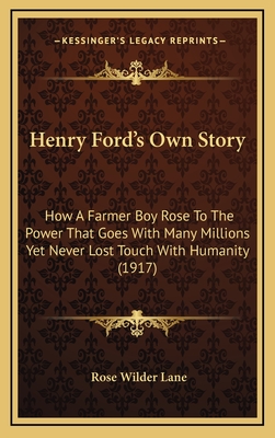 Henry Ford's Own Story: How A Farmer Boy Rose To The Power That Goes With Many Millions Yet Never Lost Touch With Humanity (1917)