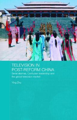 Television in Post-Reform China: Serial Dramas, Confucian Leadership and the Global Television Market