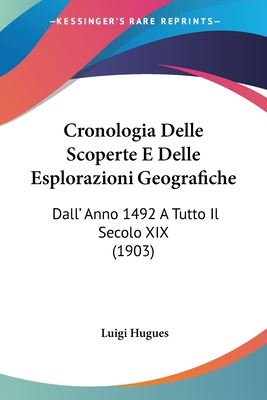 Cronologia Delle Scoperte E Delle Esplorazioni Geografiche: Dall' Anno 1492 A Tutto Il Secolo XIX (1903)