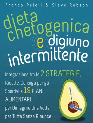 Dieta Chetogenica e Digiuno Intermittente: Dimagrire una Volta per Tutte Senza Rinunce. Integrazione tra le Due Strategie, Consigli per gli Sportivi,