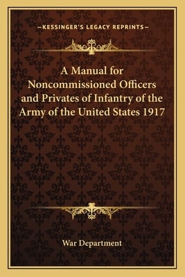 A Manual for Noncommissioned Officers and Privates of Infantry of the Army of the United States 1917