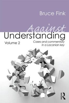 Against Understanding, Volume 2: Cases and Commentary in a Lacanian Key