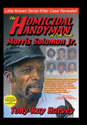 The Homicidal Handyman of Oak Park: Morris Solomon Jr.: The Sexual Crimes & Serial Murders of Morris Solomon Jr.