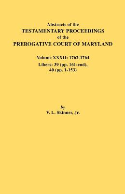 Abstracts of the Testamentary Proceedings of the Prerogative Court of Maryland. Volume XXXII: 1762-1764. Libers: 39 (Pp. 161-End), 40 (Pp. 1-153)