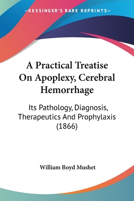 A Practical Treatise On Apoplexy, Cerebral Hemorrhage: Its Pathology, Diagnosis, Therapeutics And Prophylaxis (1866)