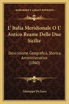 L' Italia Meridionale O L' Antico Reame Delle Due Sicilie: Descrizione Geografica, Storica, Amministrativa (1860)