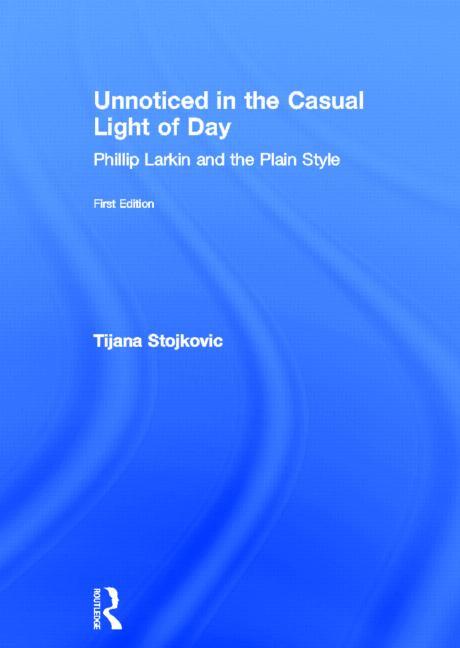 Unnoticed in the Casual Light of Day: Phillip Larkin and the Plain Style