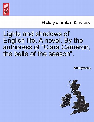 Lights and shadows of English life. A novel. By the authoress of "Clara Cameron, the belle of the season".
