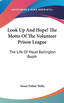 Look Up And Hope! The Motto Of The Volunteer Prison League: The Life Of Maud Ballington Booth
