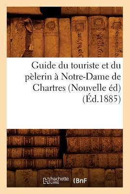 Guide du touriste et du pèlerin à Notre-Dame de Chartres (Nouvelle éd) (Éd.1885)