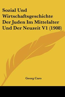 Sozial Und Wirtschaftsgeschichte Der Juden Im Mittelalter Und Der Neuzeit V1 (1908)