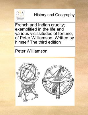 French and Indian Cruelty; Exemplified in the Life and Various Vicissitudes of Fortune, of Peter Williamson. Written by Himself the Third Edition