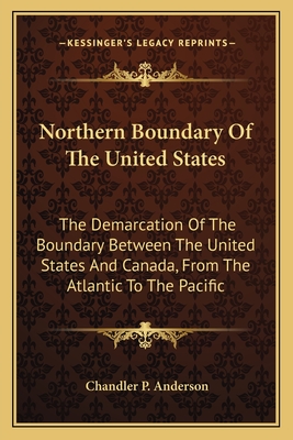 Northern Boundary Of The United States: The Demarcation Of The Boundary Between The United States And Canada, From The Atlantic To The Pacific