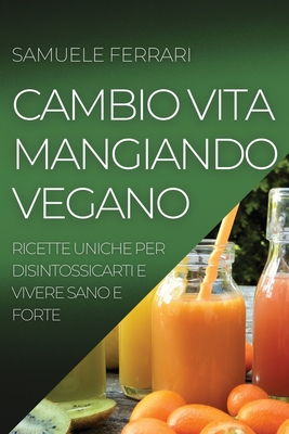 Cambio Vita Mangiando Vegano: Ricette Uniche Per Disintossicarti E Vivere Sano E Forte